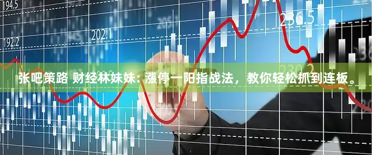 张吧策路 财经林妹妹: 漲停一阳指战法，教你轻松抓到连板。