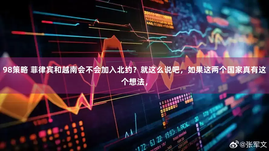 98策略 菲律宾和越南会不会加入北约？就这么说吧，如果这两个国家真有这个想法，